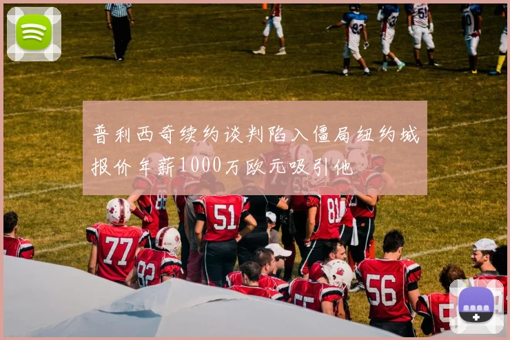 普利西奇续约谈判陷入僵局纽约城报价年薪1000万欧元吸引他
