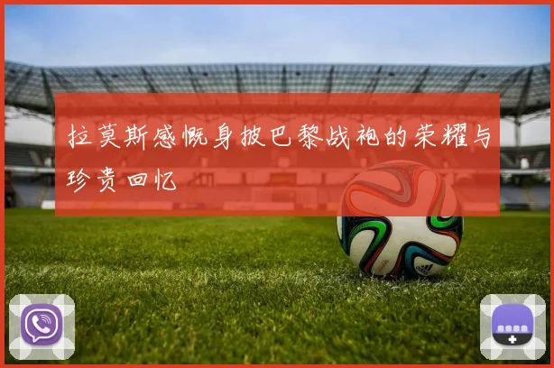 拉莫斯感慨身披巴黎战袍的荣耀与珍贵回忆